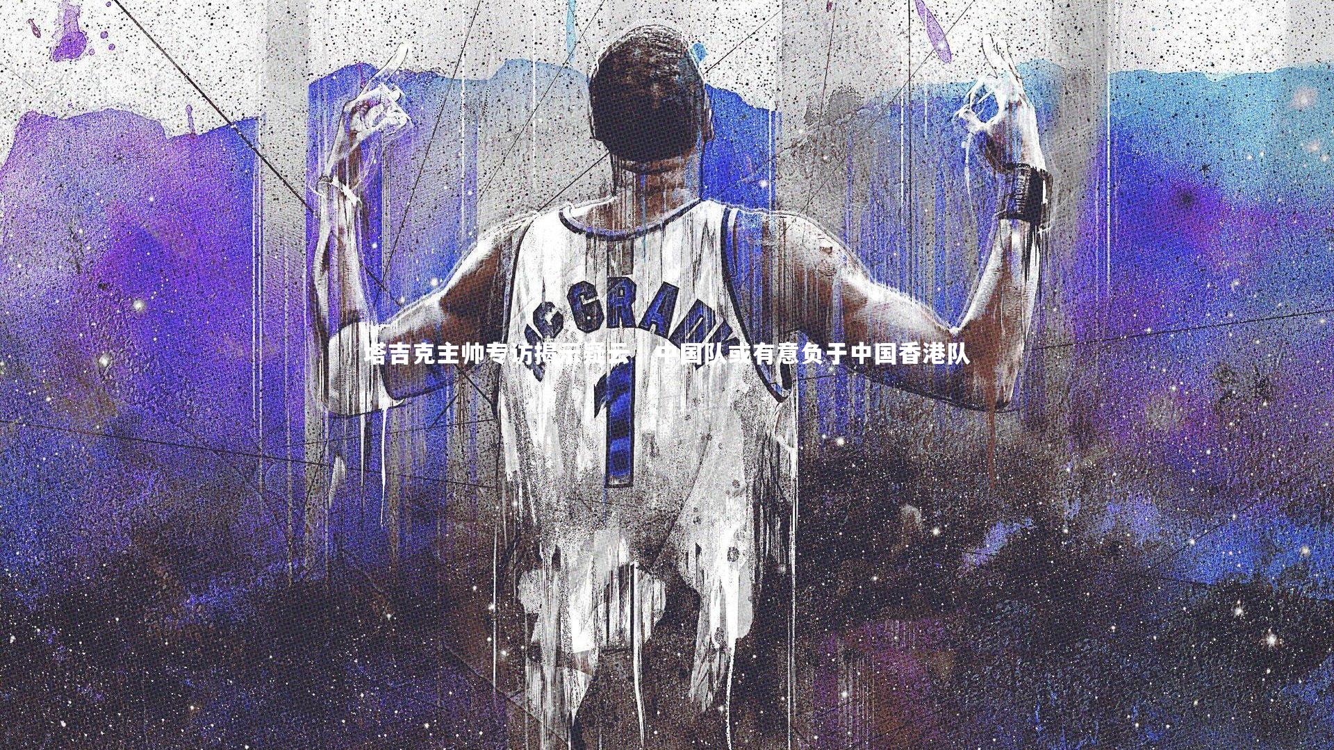 哈哈体育app_塔吉克主帅专访揭示疑云，中国队或有意负于中国香港队