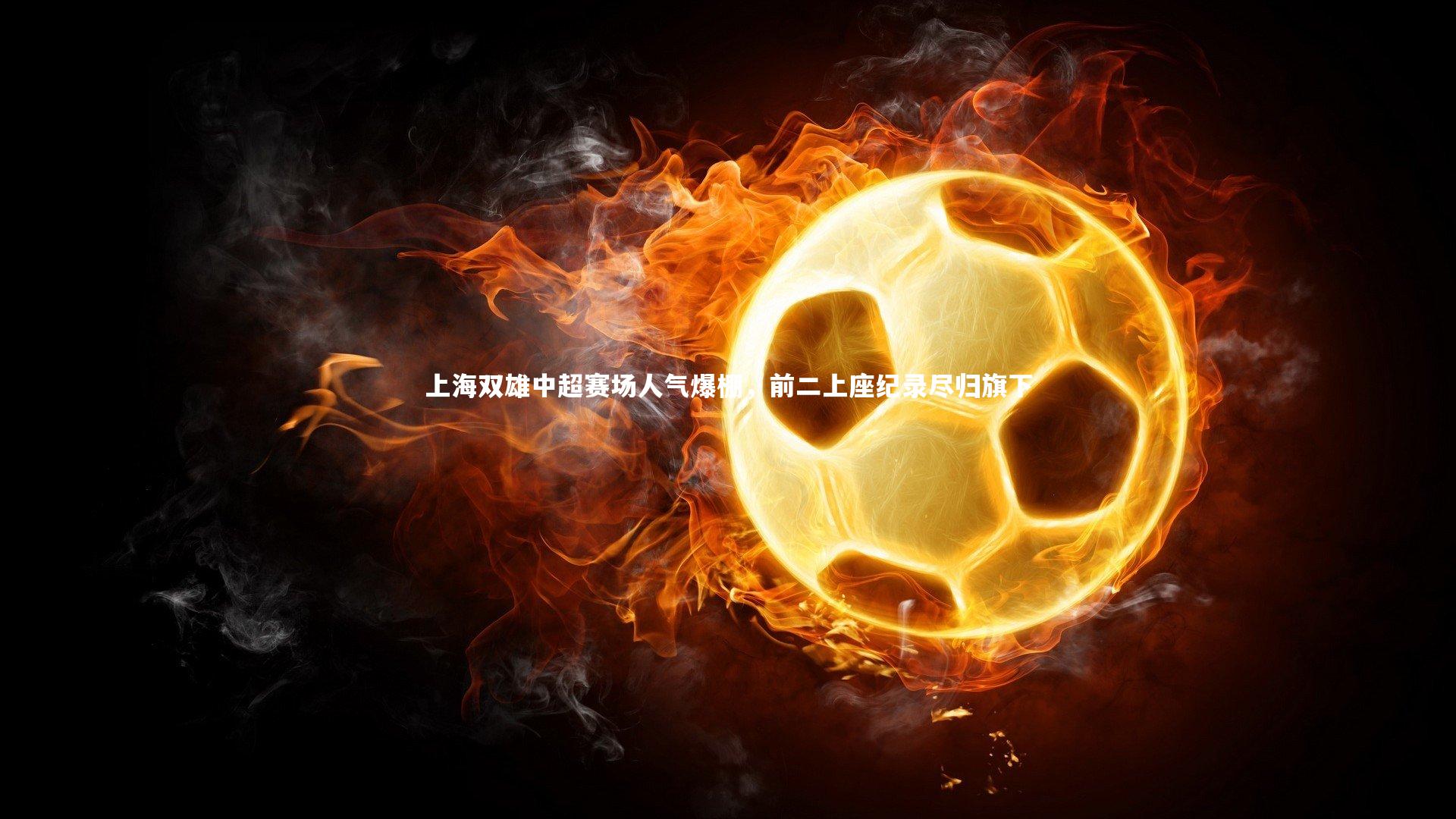 上海双雄中超赛场人气爆棚，前二上座纪录尽归旗下