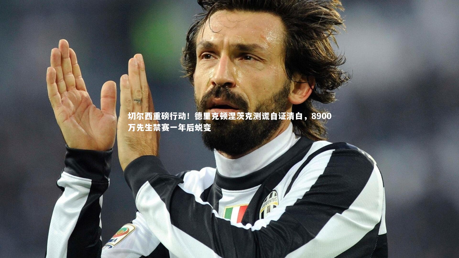 切尔西重磅行动！德里克顿涅茨克测谎自证清白，8900万先生禁赛一年后蜕变