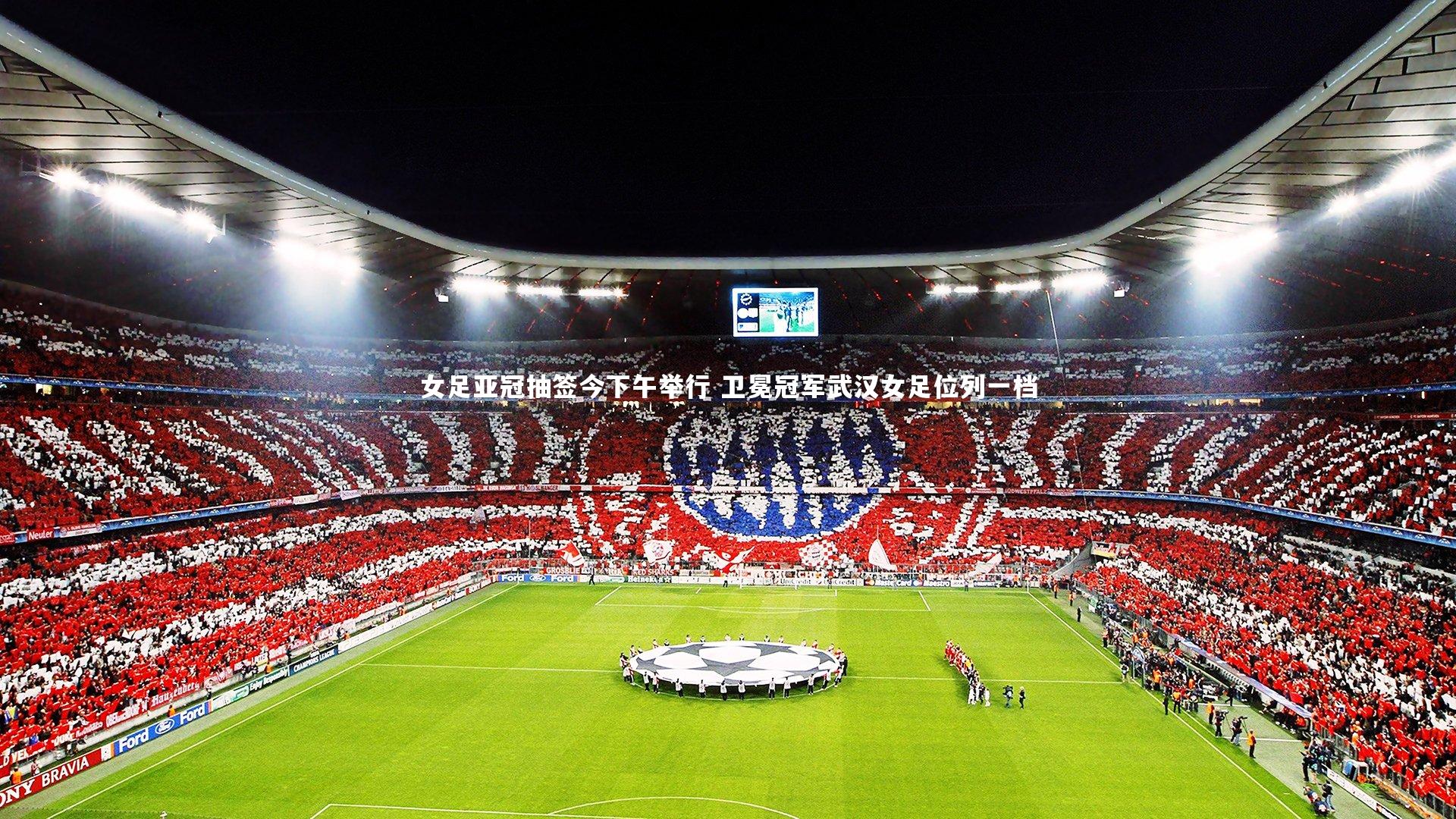 女足亚冠抽签今下午举行 卫冕冠军武汉女足位列一档